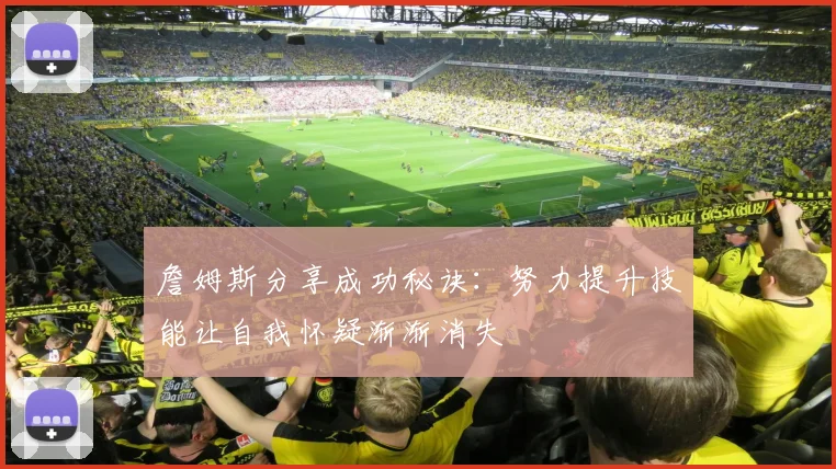 詹姆斯分享成功秘诀：努力提升技能让自我怀疑渐渐消失