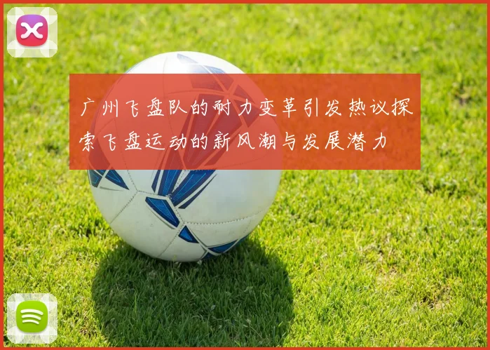 广州飞盘队的耐力变革引发热议探索飞盘运动的新风潮与发展潜力