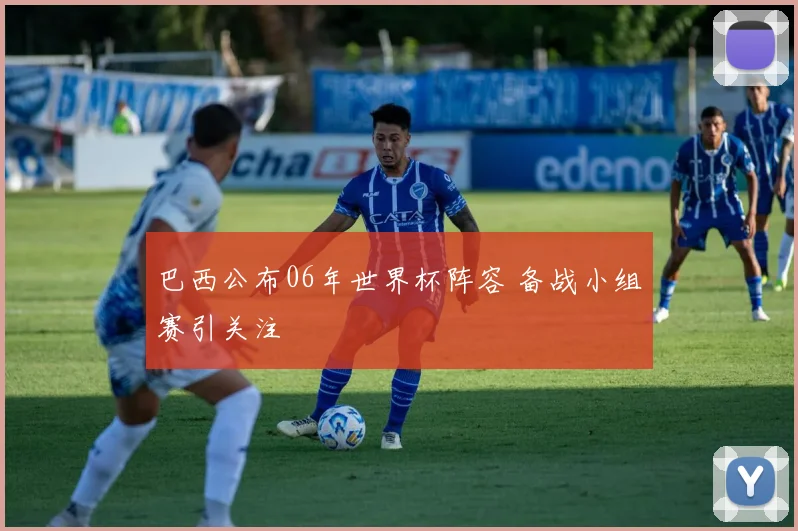 巴西公布06年世界杯阵容 备战小组赛引关注