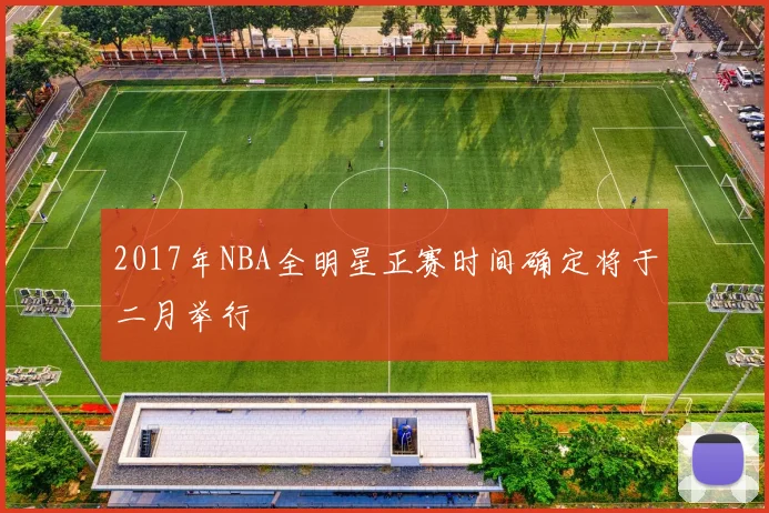 2017年NBA全明星正赛时间确定将于二月举行