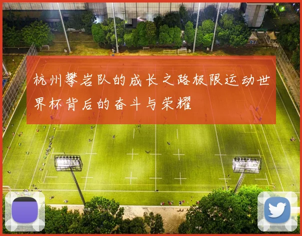 杭州攀岩队的成长之路极限运动世界杯背后的奋斗与荣耀