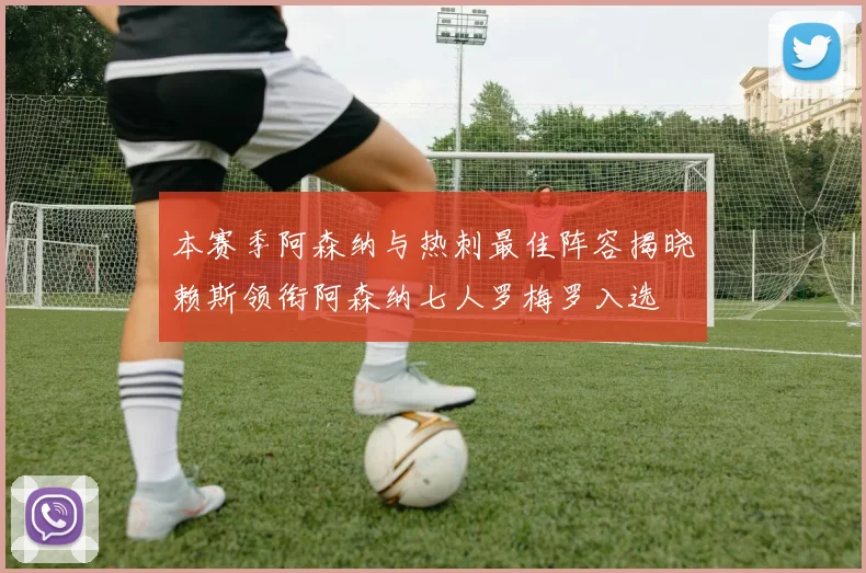 本赛季阿森纳与热刺最佳阵容揭晓赖斯领衔阿森纳七人罗梅罗入选